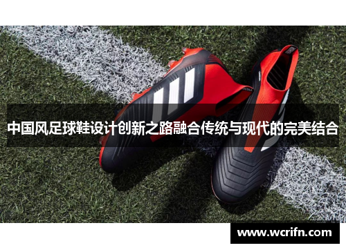 中国风足球鞋设计创新之路融合传统与现代的完美结合