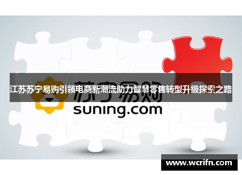 江苏苏宁易购引领电商新潮流助力智慧零售转型升级探索之路