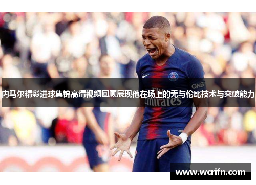 内马尔精彩进球集锦高清视频回顾展现他在场上的无与伦比技术与突破能力