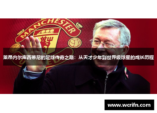 莱昂内尔库西蒂尼的足球传奇之路：从天才少年到世界级球星的成长历程