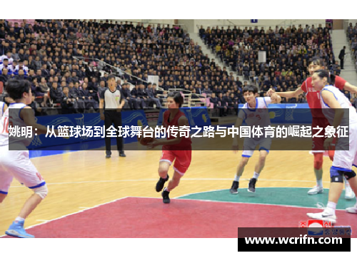 姚明：从篮球场到全球舞台的传奇之路与中国体育的崛起之象征