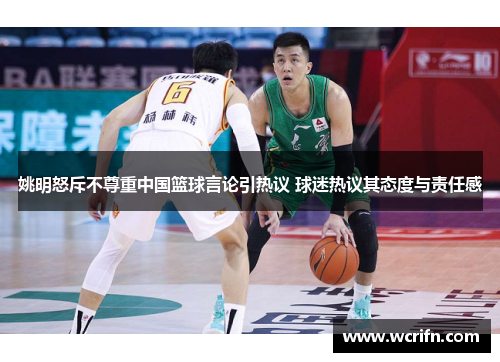 姚明怒斥不尊重中国篮球言论引热议 球迷热议其态度与责任感