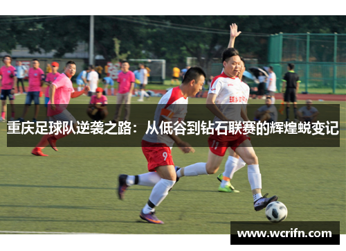 重庆足球队逆袭之路：从低谷到钻石联赛的辉煌蜕变记